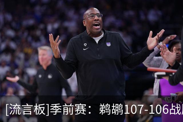 [流言板]季前赛：鹈鹕107-106战胜奇才，萨迪克-贝19分、戴维斯14分
